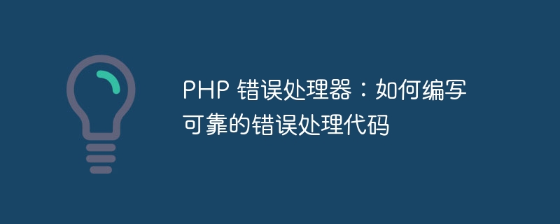 PHP 错误处理器：如何编写可靠的错误处理代码
