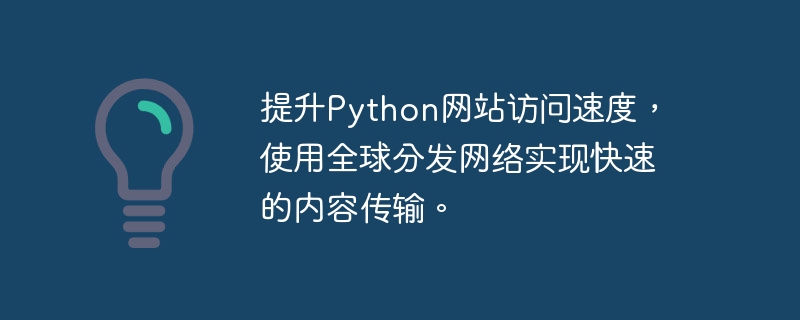 提升Python网站访问速度，使用全球分发网络实现快速的内容传输。