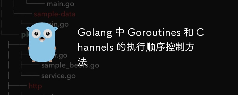 Golang 中 Goroutines 和 Channels 的执行顺序控制方法