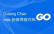 Golang Channels 的使用技巧和陷阱