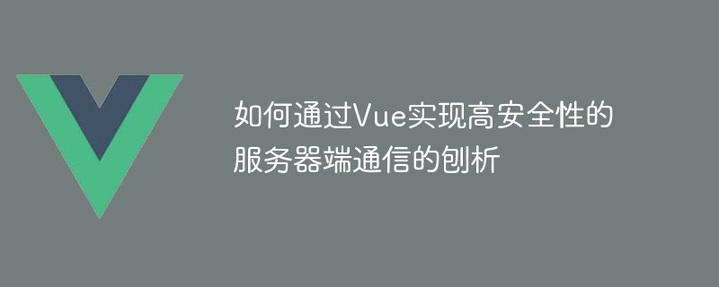 如何透過Vue實現高安全性的伺服器端通訊的刨析