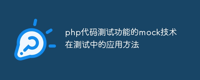 php程式碼測試功能的mock技術在測試中的應用方法