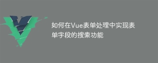 Vue 양식 처리에서 양식 필드의 검색 기능을 구현하는 방법