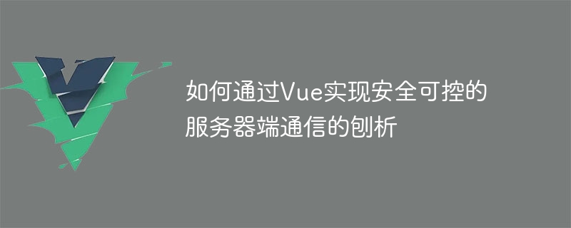 如何透過Vue實現安全可控的伺服器端通訊的刨析