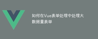 如何在vue表单处理中处理大数据量表单