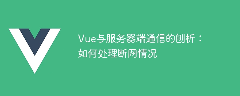 Analysis of communication between Vue and server: How to deal with network disconnection