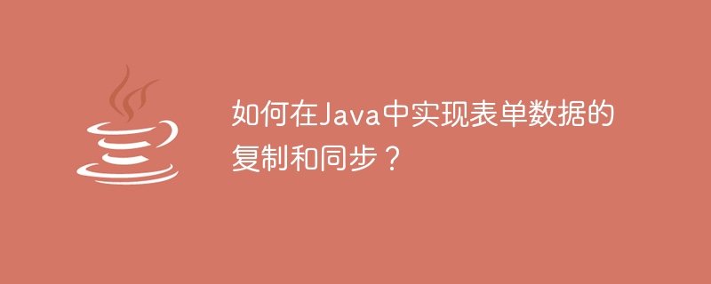 Java에서 양식 데이터를 복사하고 동기화하는 방법은 무엇입니까?