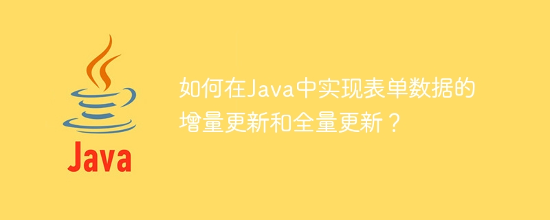 Java でフォーム データの増分更新と完全更新を実装するにはどうすればよいですか?