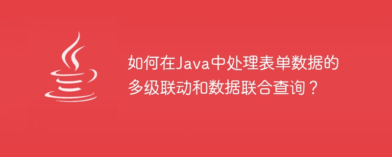 Java에서 양식 데이터의 다단계 연결 및 데이터 연합 쿼리를 처리하는 방법은 무엇입니까?