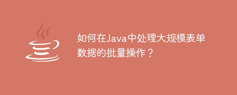 Comment gérer les opérations par lots de données de formulaire à grande échelle en Java ?