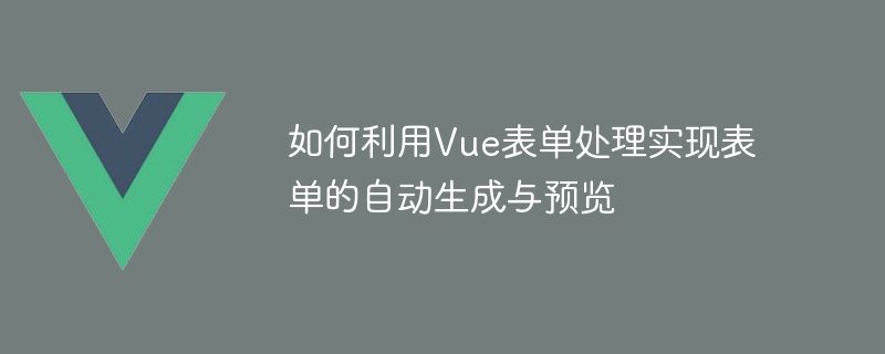 So nutzen Sie die Vue-Formularverarbeitung, um die automatische Generierung und Vorschau von Formularen zu realisieren