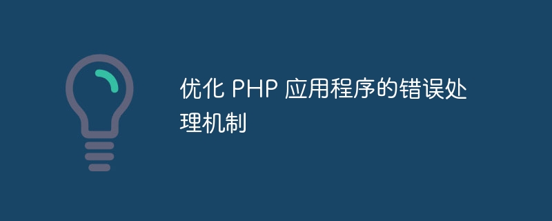 优化 PHP 应用程序的错误处理机制