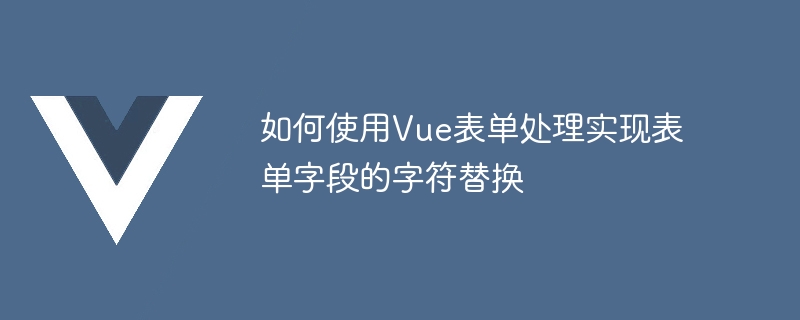 如何使用Vue表單處理實現表單欄位的字元替換