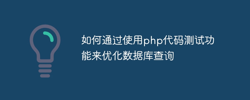 如何透過使用php程式碼測試功能來優化資料庫查詢