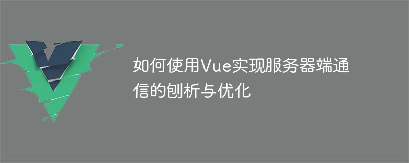 如何使用Vue实现服务器端通信的刨析与优化