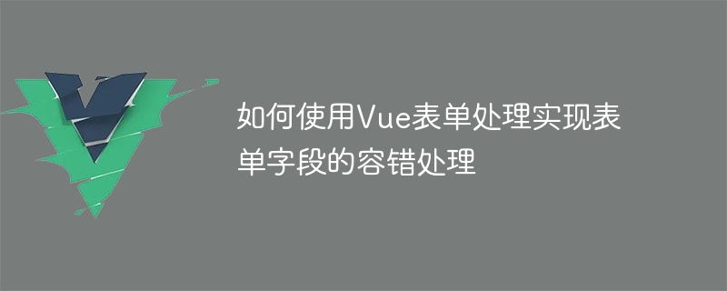 Vue 양식 처리를 사용하여 양식 필드의 내결함성 처리를 구현하는 방법