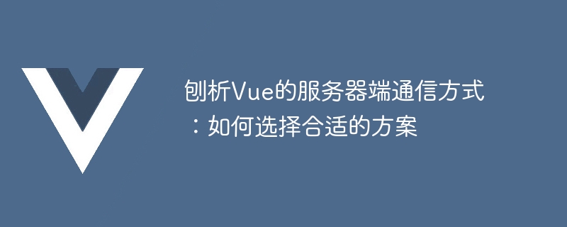 Vue의 서버 측 통신 방법 분석: 적절한 솔루션을 선택하는 방법