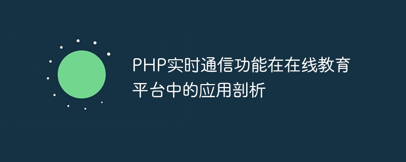PHP实时通信功能在在线教育平台中的应用剖析