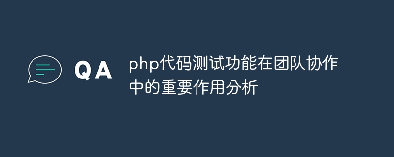 Analyse du rôle important de la fonction de test de code PHP dans la collaboration en équipe