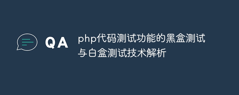 PHPコードテスト機能のブラックボックステストとホワイトボックステスト技術の解析