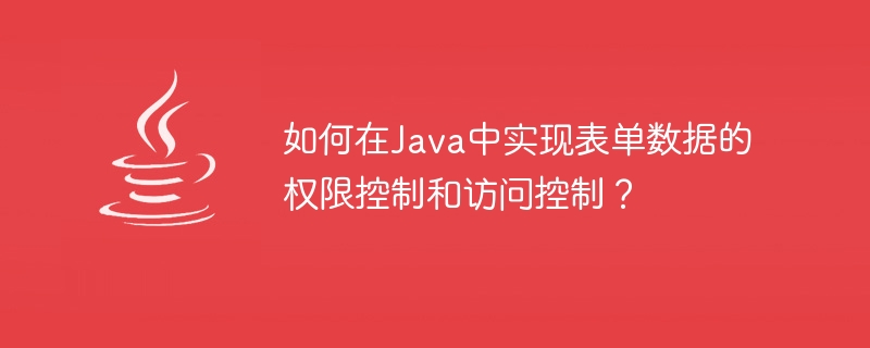 Java에서 양식 데이터의 권한 제어 및 액세스 제어를 구현하는 방법은 무엇입니까?