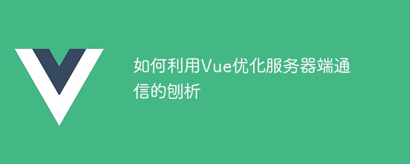 Une analyse de la façon dutiliser Vue pour optimiser la communication côté serveur