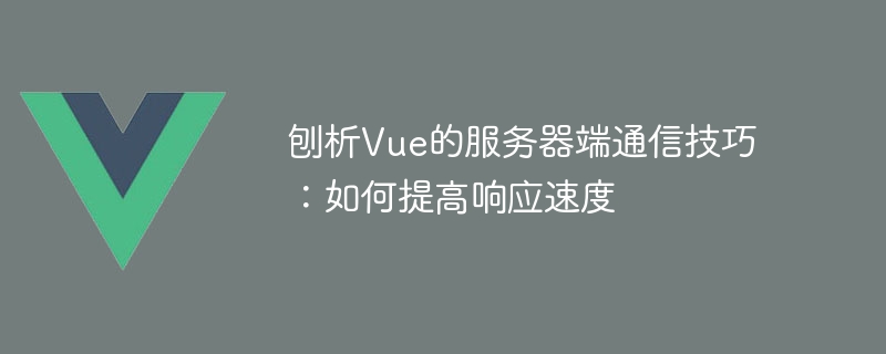 Vue의 서버 측 통신 기술 분석: 응답 속도를 향상시키는 방법