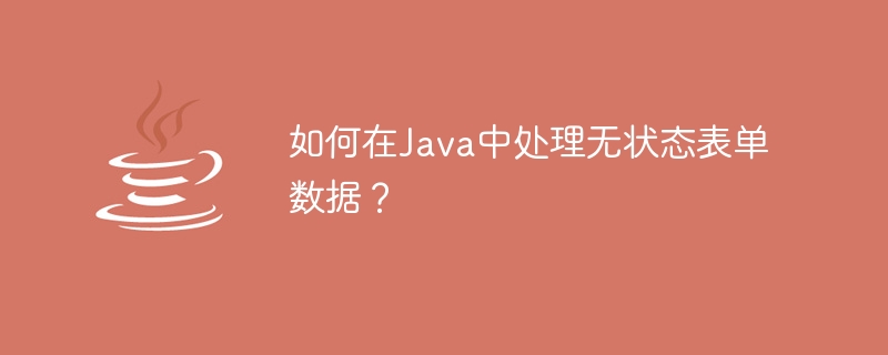 Java でステートレス フォーム データを処理するにはどうすればよいですか?