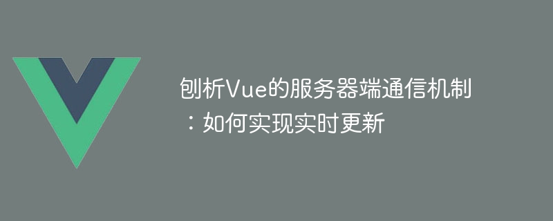 Vue의 서버 측 통신 메커니즘 분석: 실시간 업데이트를 달성하는 방법