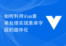 如何利用Vue表单处理实现表单字段的组件化