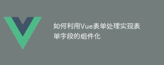 如何利用vue表单处理实现表单字段的组件化
