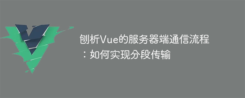 Analyser le processus de communication côté serveur de Vue : comment mettre en œuvre une transmission segmentée