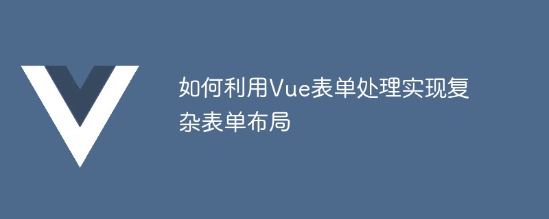 如何利用Vue表單處理實現複雜表單佈局