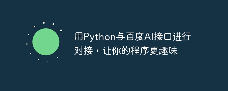 Utilisez Python pour vous connecter à linterface Baidu AI afin de rendre votre programme plus intéressant