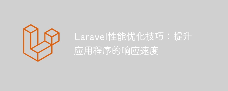 laravel性能优化技巧：提升应用程序的响应速度