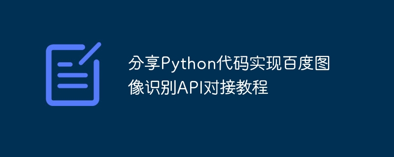 Baidu 画像認識 API ドッキング チュートリアルを実装するための Python コードを共有する