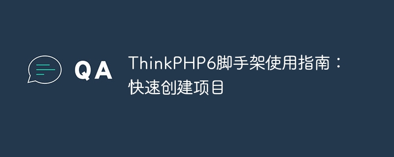 ThinkPHP6 スキャフォールディング使用ガイド: プロジェクトを迅速に作成する