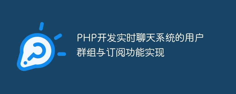 PHPがリアルタイムチャットシステムのユーザーグループとサブスクリプション機能を開発