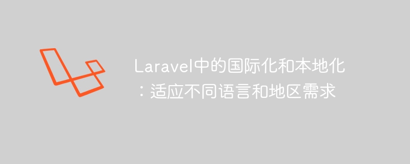 laravel中的国际化和本地化：适应不同语言和地区需求