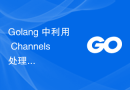 Golang 中利用 Channels 处理异步任务的返回值
