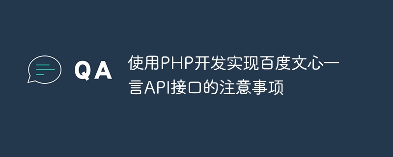 Was Sie bei der Verwendung von PHP zur Entwicklung und Implementierung der Baidu Wenxin Yiyan API-Schnittstelle beachten sollten