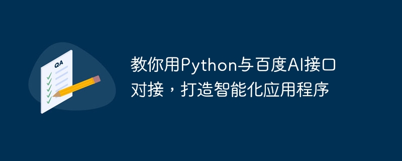 Python を使用して Baidu AI インターフェイスに接続し、インテリジェントなアプリケーションを作成する方法を教えます