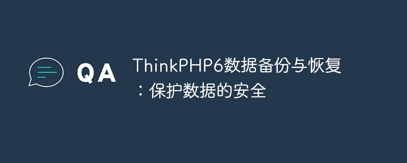 ThinkPHP6数据备份与恢复：保护数据的安全