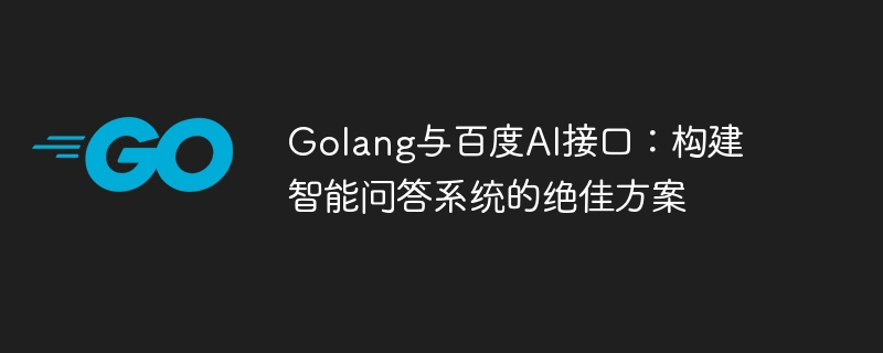 Golang and Baidu AI interface: an excellent solution for building an intelligent question and answer system