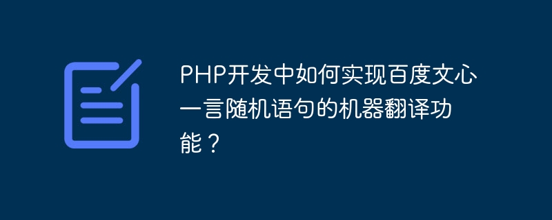 Bagaimana untuk melaksanakan fungsi terjemahan mesin ayat rawak Baidu Wenxin Yiyan dalam pembangunan PHP?