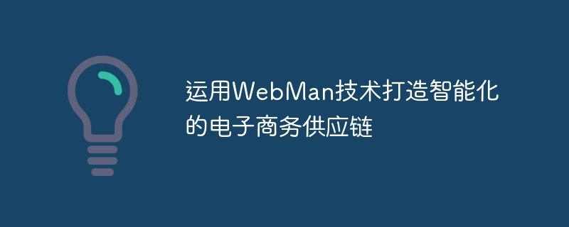 运用WebMan技术打造智能化的电子商务供应链