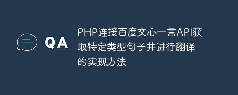 Implementierungsmethode zur Verbindung der Baidu Wenxin Yiyan API mit PHP, um bestimmte Arten von Sätzen zu erhalten und diese zu übersetzen