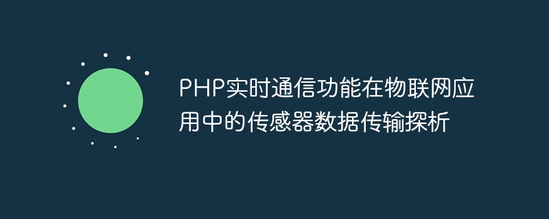PHP实时通信功能在物联网应用中的传感器数据传输探析