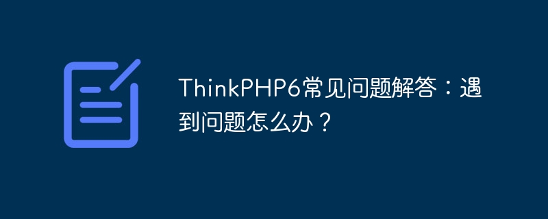 ThinkPHP6 FAQ: 문제가 발생하면 어떻게 해야 합니까?