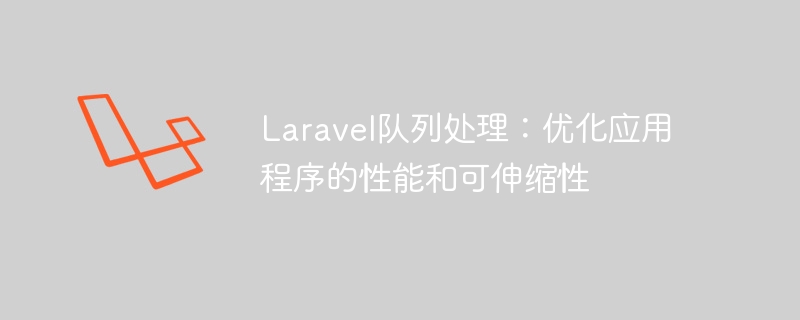 laravel队列处理：优化应用程序的性能和可伸缩性